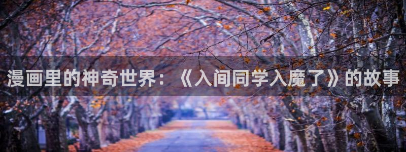 免费看无删减版韩漫：漫画里的神奇世界：《入间同学入魔了》的故事