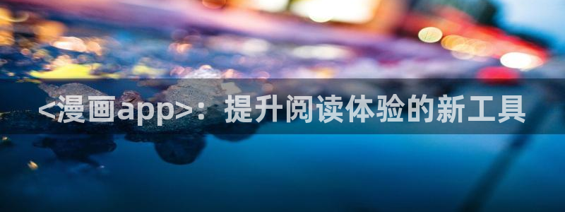 男男韩漫网站：<漫画app>：提升阅读体验的新工具
