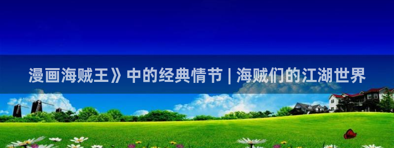 韩漫在线观看免费无删减：漫画海贼王》中的经典情节 | 海贼们的江湖世界